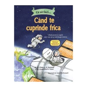 Ce sa faci… cand te cuprinde frica, Dr. Claire A.B. Freeland, Dr. Jacqueline B. Toner