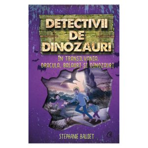 Detectivii de dinozauri. In Transilvania. Dracula, balauri si dinozauri. A sasea carte, Stephanie Baudet