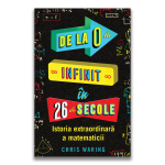 De la 0 la infinit in 26 de secole - Istoria extraordinara a matematicii, Chris Waring