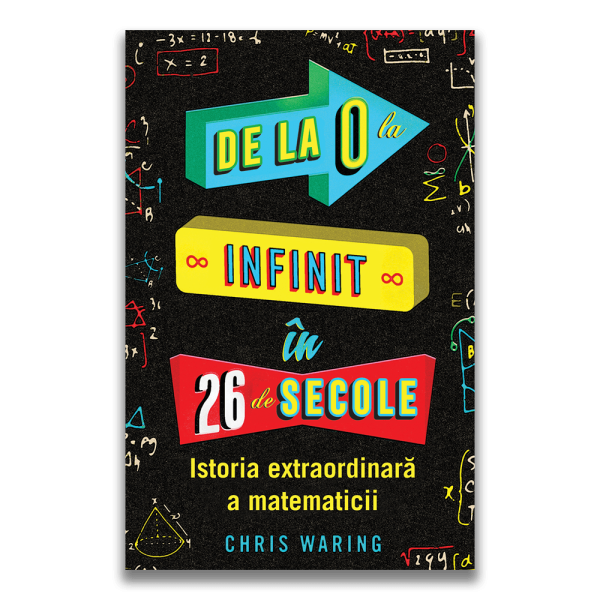 De la 0 la infinit in 26 de secole - Istoria extraordinara a matematicii, Chris Waring